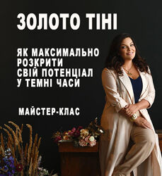 ЗОЛОТО ТІНІ як максимально розкрити свій потенціал у темні часи. Майстерклас